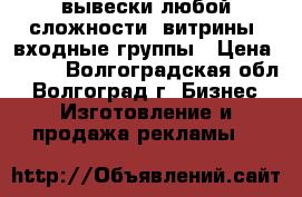 вывески любой сложности, витрины, входные группы › Цена ­ 800 - Волгоградская обл., Волгоград г. Бизнес » Изготовление и продажа рекламы   